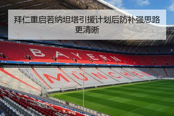 拜仁重启若纳坦塔引援计划后防补强思路更清晰