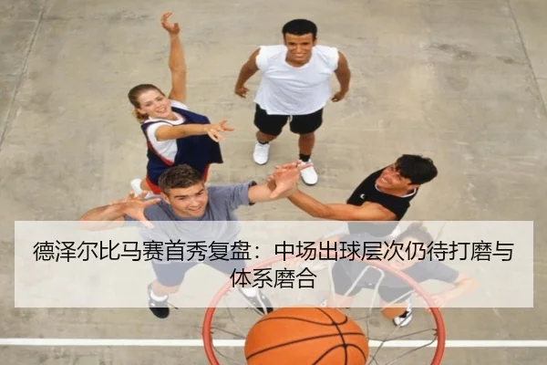 德泽尔比马赛首秀复盘：中场出球层次仍待打磨与体系磨合